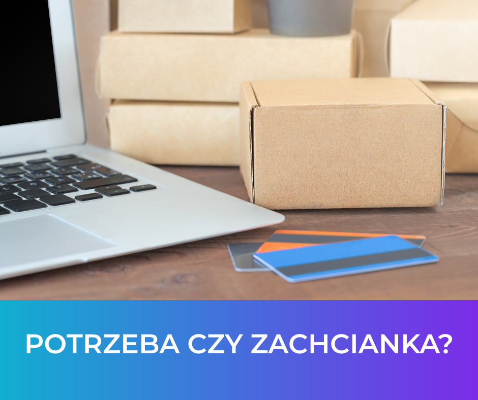 Potrzeba czy zachcianka? To ma znaczenie!