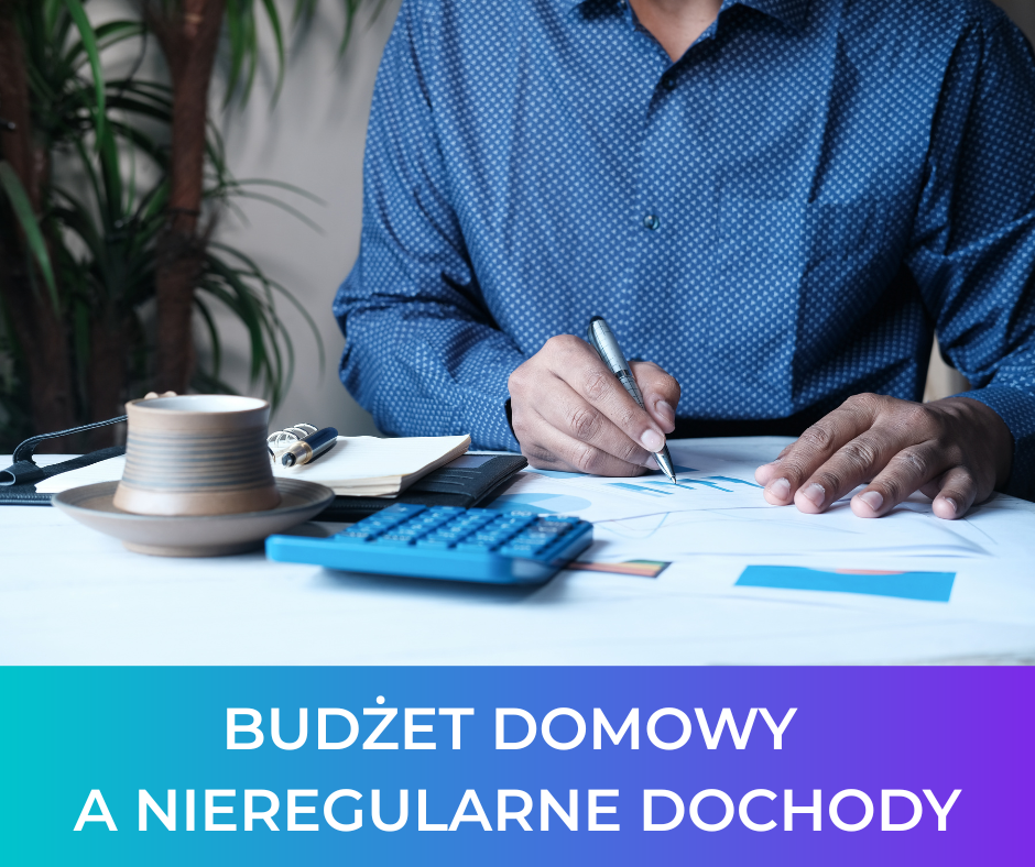 Budżet domowy a nieregularne dochody: Jak planować finanse przy pracy bez etatu?