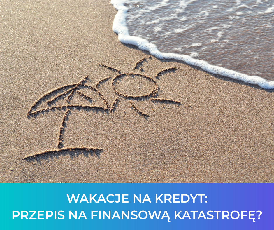 Wakacje na kredyt: Przepis na finansową katastrofę?