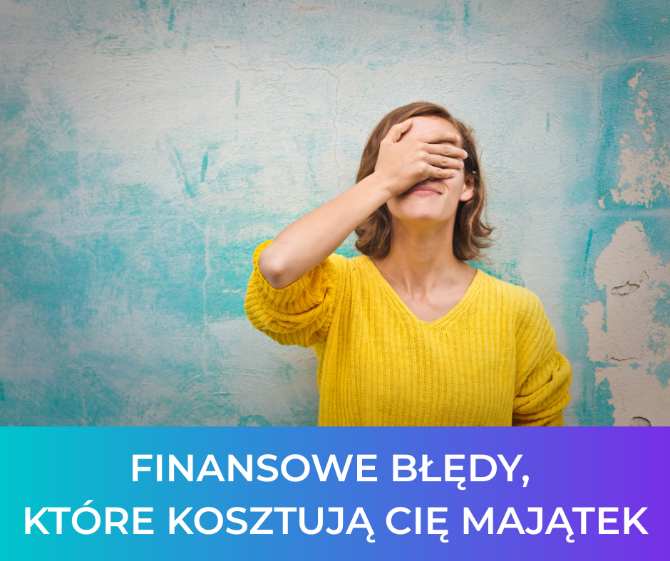 Finansowe błędy, które kosztują Cię majątek
