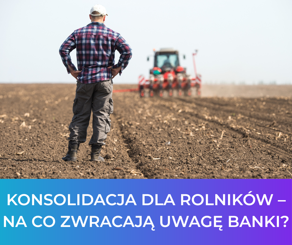 Konsolidacja dla rolników – na co zwracają uwagę banki?