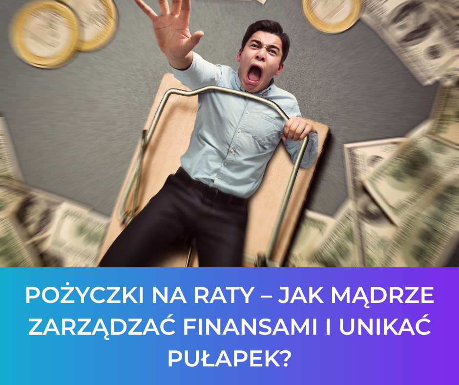 Pożyczki na raty – jak mądrze zarządzać finansami i unikać pułapek?