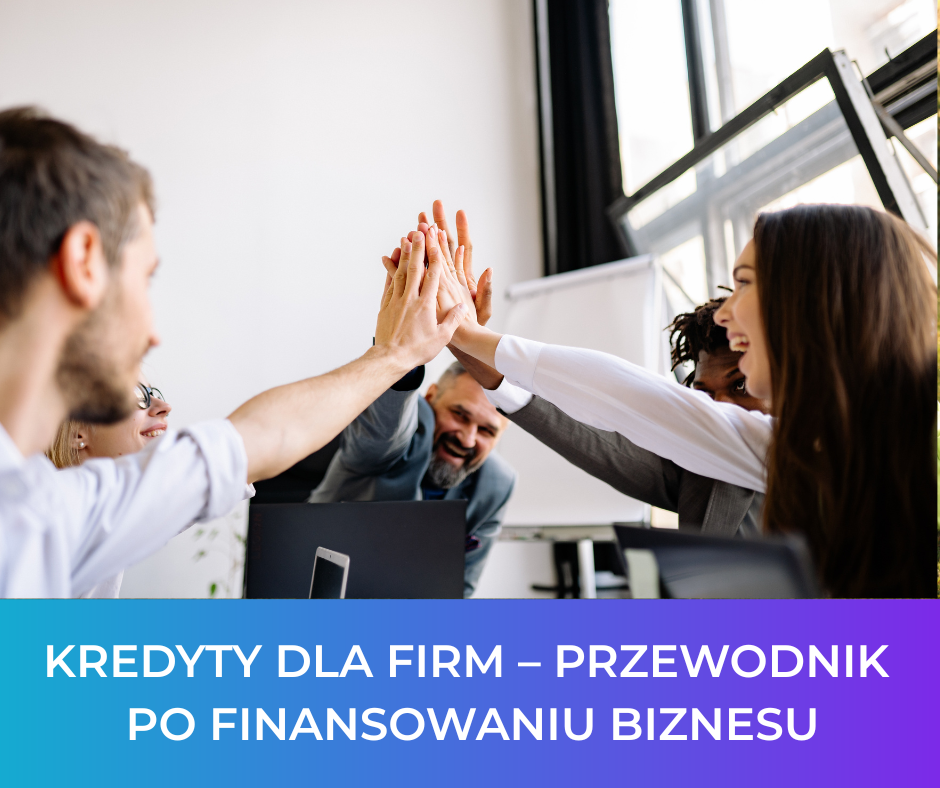 Kredyty dla firm – przewodnik po finansowaniu biznesu