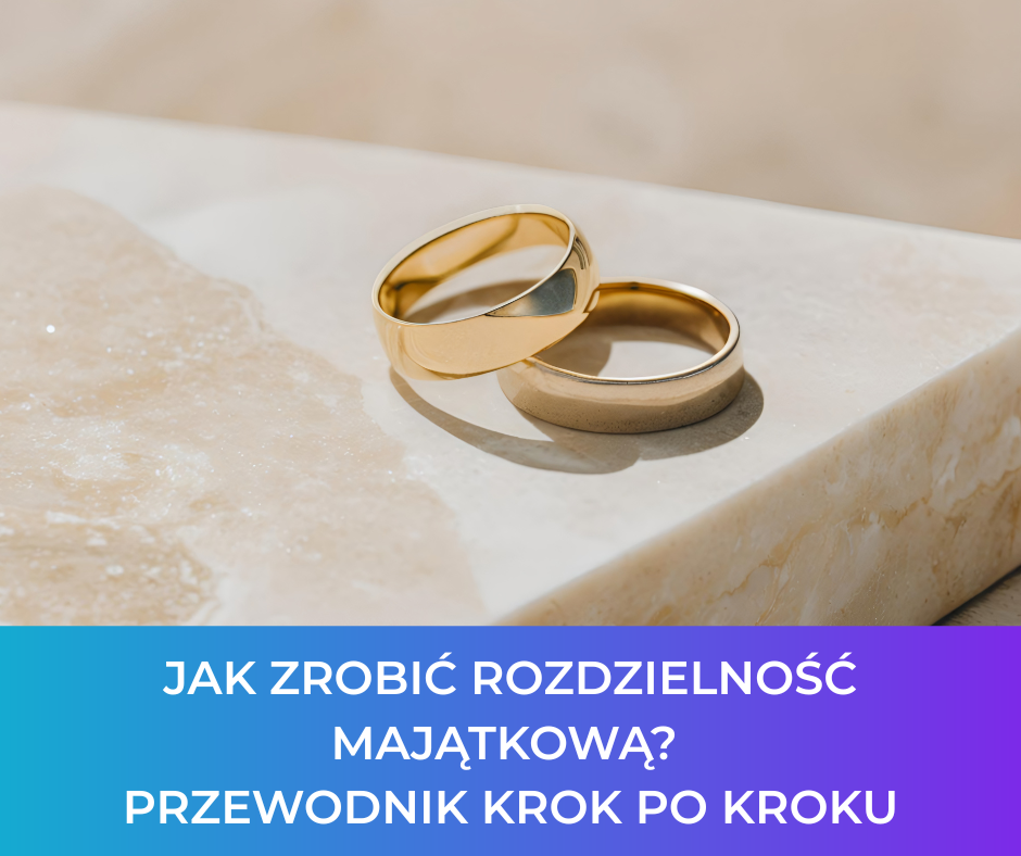 Jak zrobić rozdzielność majątkową? Przewodnik krok po kroku