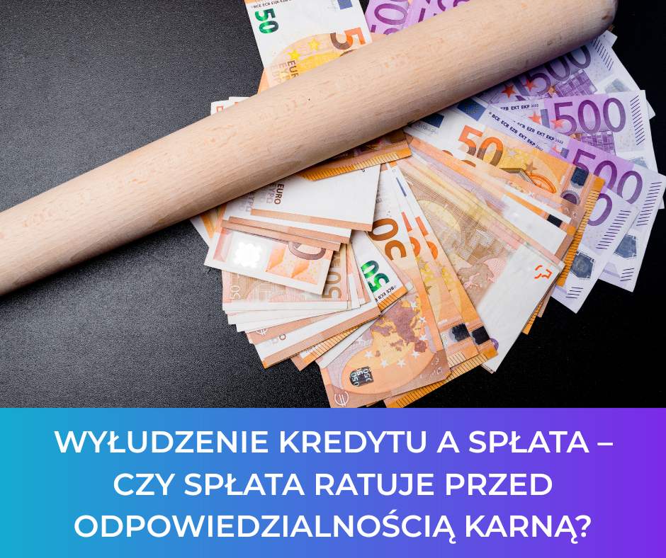 Wyłudzenie kredytu a spłata – czy spłata ratuje przed odpowiedzialnością karną?