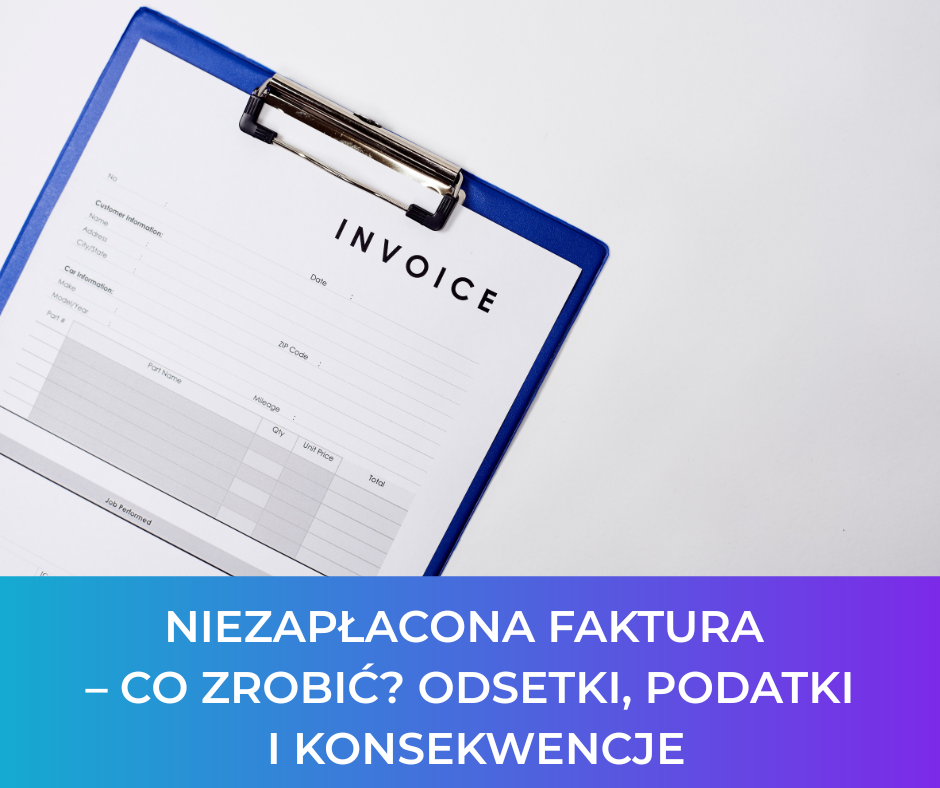 Niezapłacona faktura – co zrobić? Odsetki, podatki i konsekwencje
