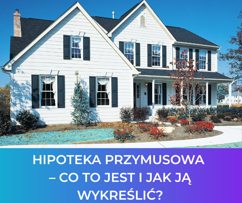 Hipoteka przymusowa – co to jest i jak ją wykreślić?