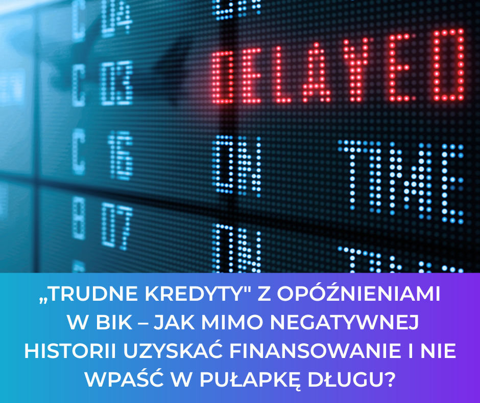 „Trudne kredyty” z opóźnieniami w BIK – jak mimo negatywnej historii uzyskać finansowanie i nie wpaść w pułapkę długu?